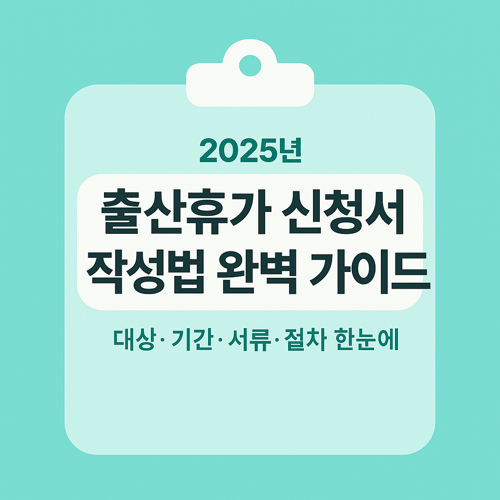 2025년 출산휴가 신청서 작성법 완벽 가이드 - 신청서 양식, 작성방법, 제출절차 총정리
